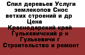 Спил деревьев Услуги землекопов Снос ветхих строений и др › Цена ­ 1 - Краснодарский край, Гулькевичский р-н, Гулькевичи г. Строительство и ремонт » Услуги   . Краснодарский край